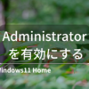 Windows11HomeでAdministratorを有効にする