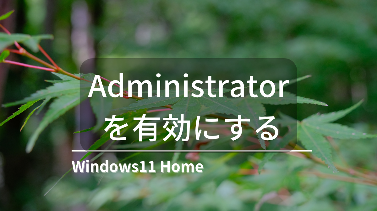 Windows11HomeでAdministratorを有効にする